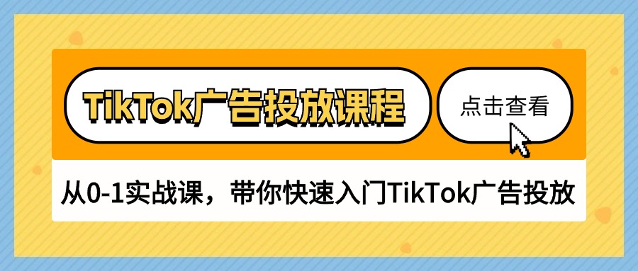 TikTok广告投放课程，从0-1实战课，带你快速入门TikTok广告投放（30节课）跨境课程-外贸教程-精品网课-电商运营课库课堂