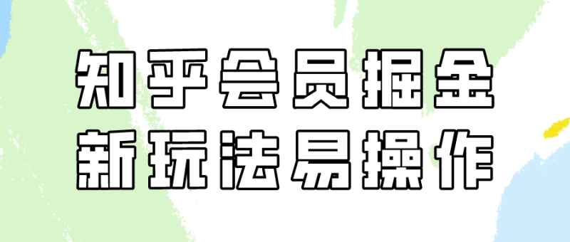 知乎会员掘金，新玩法易变现，新手也可日入300元（教程+素材）跨境课程-外贸教程-精品网课-电商运营课库课堂