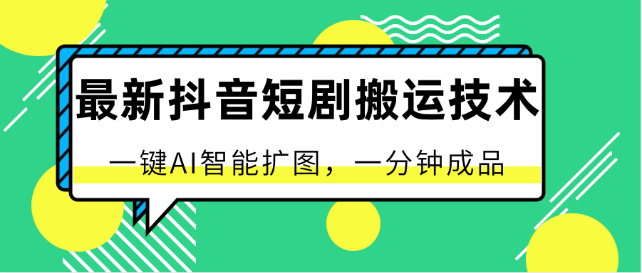 最新抖音短剧搬运技术，一键AI智能扩图，百分百过原创，秒过豆荚！跨境课程-外贸教程-精品网课-电商运营课库课堂