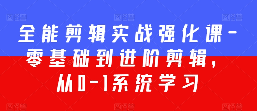 全能剪辑实战强化课-零基础到进阶剪辑，从0-1系统学习，200节课程加强版！跨境课程-外贸教程-精品网课-电商运营课库课堂