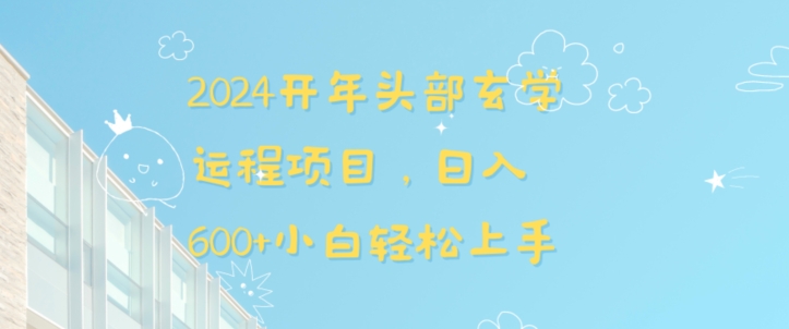 2024开年头部玄学运程项目，日入600+小白轻松上手跨境课程-外贸教程-精品网课-电商运营课库课堂