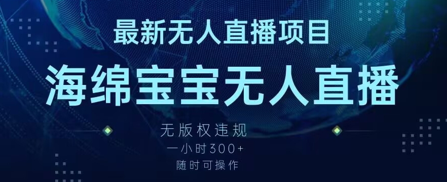 最新海绵宝宝无人直播项目，实测无版权违规，挂小铃铛一小时300+，随时可操作跨境课程-外贸教程-精品网课-电商运营课库课堂