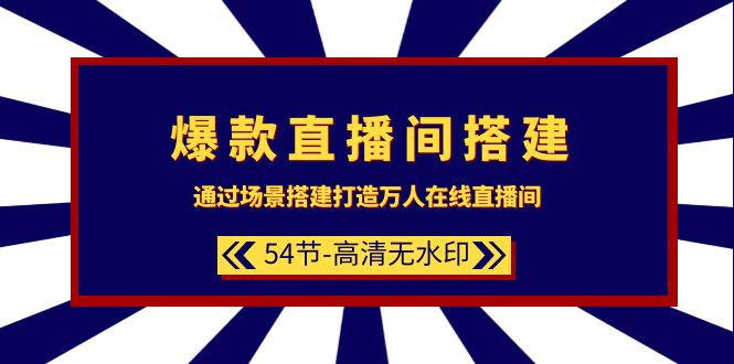 爆款直播间-搭建：通过场景搭建-打造万人在线直播间（54节-高清无水印）跨境课程-外贸教程-精品网课-电商运营课库课堂