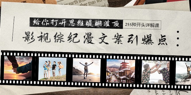 影视综纪漫文案引爆点，给你打开思维醍醐灌顶+255种开头详解课（26节）跨境课程-外贸教程-精品网课-电商运营课库课堂