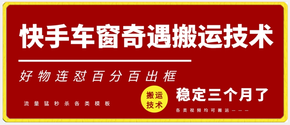 快手车窗奇遇搬运技术（安卓技术），好物连怼百分百出框跨境课程-外贸教程-精品网课-电商运营课库课堂