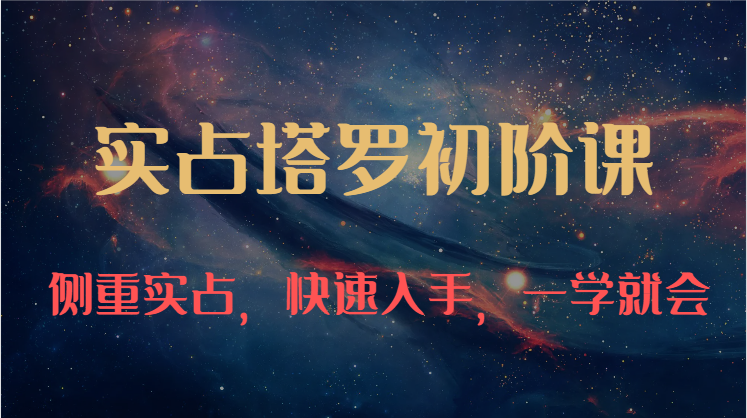 实占塔罗初阶课：独特的牌意解读学习结构，侧重实占，快速入手，一学就会（47节）跨境课程-外贸教程-精品网课-电商运营课库课堂