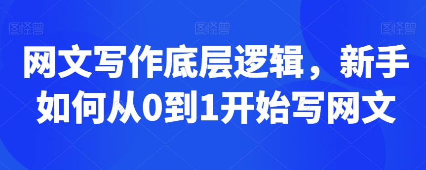 网文写作底层逻辑，新手如何从0到1开始写网文跨境课程-外贸教程-精品网课-电商运营课库课堂