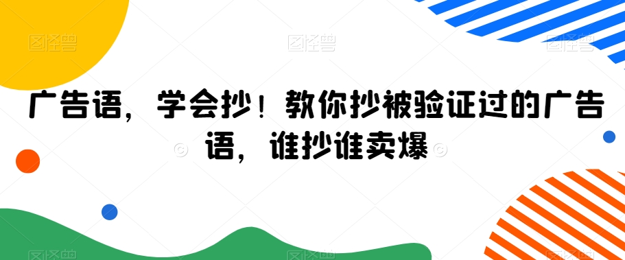 广告语，学会抄！教你抄被验证过的广告语，谁抄谁卖爆跨境课程-外贸教程-精品网课-电商运营课库课堂