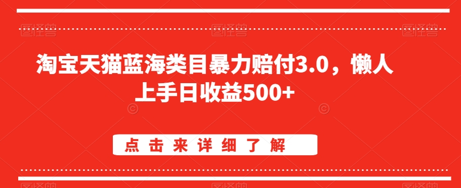 淘宝天猫蓝海类目暴力赔付3.0，懒人上手日收益500+【仅揭秘】跨境课程-外贸教程-精品网课-电商运营课库课堂