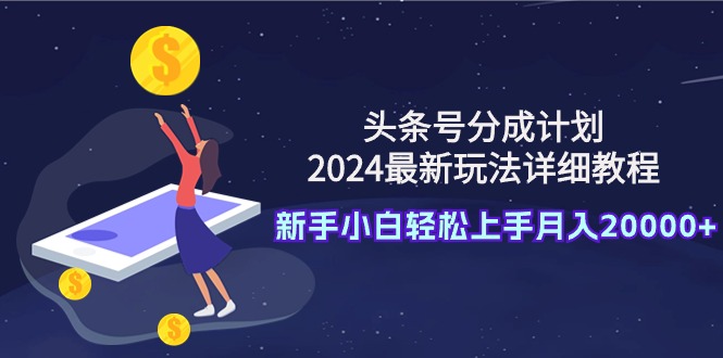 头条号分成计划：2024最新玩法详细教程，新手小白轻松上手月入20000+跨境课程-外贸教程-精品网课-电商运营课库课堂