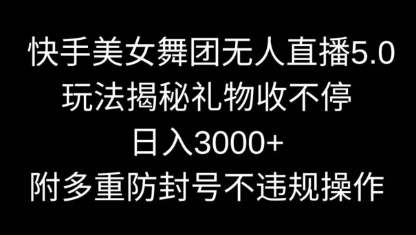 快手美女舞团无人直播5.0玩法，礼物收不停，日入3000+，内附多重防封号不违规操作跨境课程-外贸教程-精品网课-电商运营课库课堂