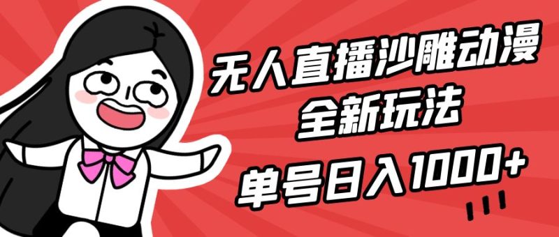 无人直播沙雕动漫全新玩法，单号日入1000+，小白可做，详细教程跨境课程-外贸教程-精品网课-电商运营课库课堂