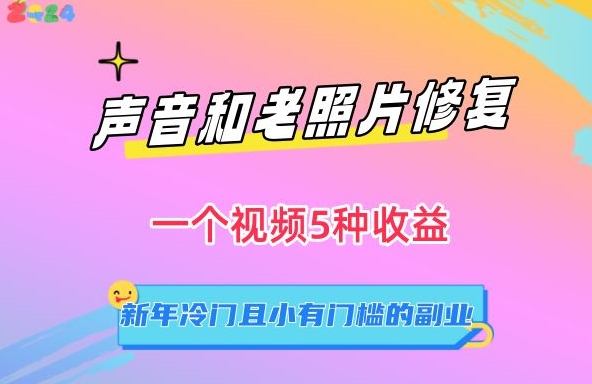 声音和老照片修复，一个视频5种收益，新年冷门且小有门槛的副业跨境课程-外贸教程-精品网课-电商运营课库课堂