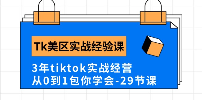 Tk美区实战经验课程分享，3年tiktok实战经营，从0到1包你学会（29节课）跨境课程-外贸教程-精品网课-电商运营课库课堂