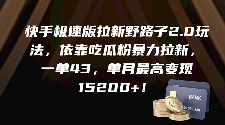 快手极速版拉新野路子2.0玩法，依靠吃瓜粉暴力拉新，一单43，单月最高变…跨境课程-外贸教程-精品网课-电商运营课库课堂