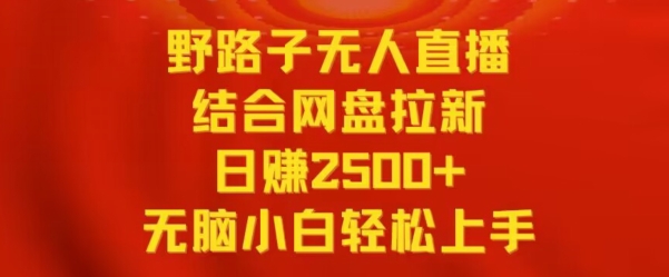 野路子无人直播结合网盘拉新，日赚2500+，小白无脑轻松上手跨境课程-外贸教程-精品网课-电商运营课库课堂