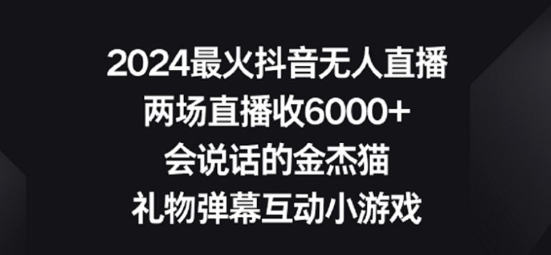 2024最火抖音无人直播，两场直播收6000+，礼物弹幕互动小游戏跨境课程-外贸教程-精品网课-电商运营课库课堂