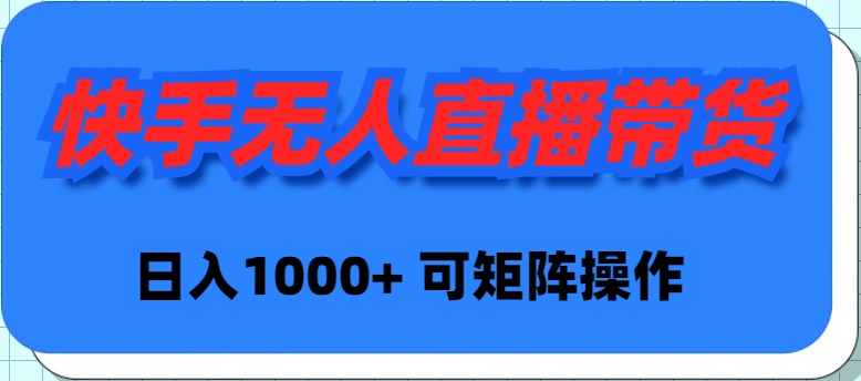 快手无人直播带货，新手日入1000+ 可矩阵操作跨境课程-外贸教程-精品网课-电商运营课库课堂