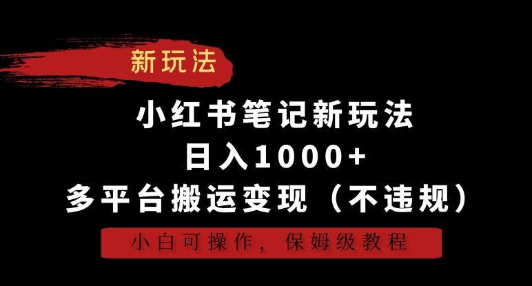小红书笔记新玩法，日入1000+，多平台搬运变现（不违规），小白可操作，保姆级教程跨境课程-外贸教程-精品网课-电商运营课库课堂