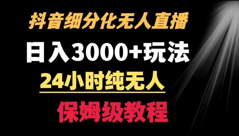 靠抖音细分化赛道无人直播，针对宝妈，24小时纯无人，日入3000+的玩法跨境课程-外贸教程-精品网课-电商运营课库课堂
