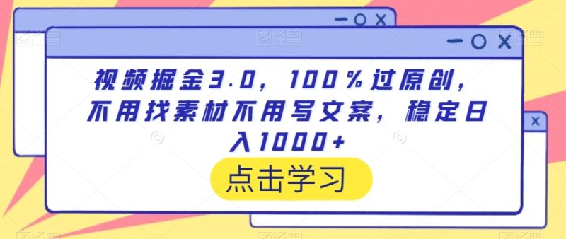 视频掘金3.0，100％过原创，不用找素材不用写文案，稳定日入1000+跨境课程-外贸教程-精品网课-电商运营课库课堂