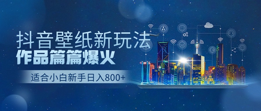 抖音壁纸号新玩法，一个作品只需要5分钟，条条爆款日收益1000＋跨境课程-外贸教程-精品网课-电商运营课库课堂