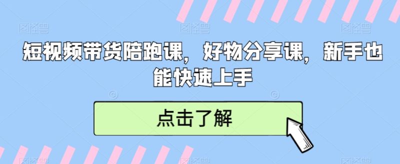 短视频带货陪跑课，好物分享课，新手也能快速上手跨境课程-外贸教程-精品网课-电商运营课库课堂