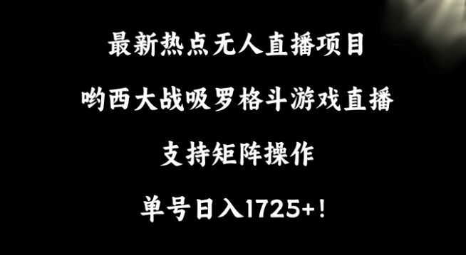 最新热点无人直播项目，哟西大战吸罗格斗游戏直播，支持矩阵操作，单号日入1725+跨境课程-外贸教程-精品网课-电商运营课库课堂