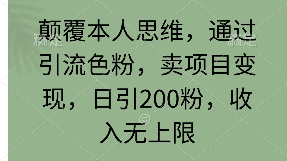 颠覆本人思维，通过引流色粉，卖项目变现，日引200粉，收入无上限跨境课程-外贸教程-精品网课-电商运营课库课堂