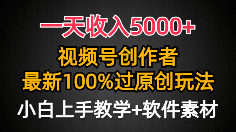 一天收入5000+，视频号创作者，最新100%原创玩法，对新人友好，小白也可.跨境课程-外贸教程-精品网课-电商运营课库课堂