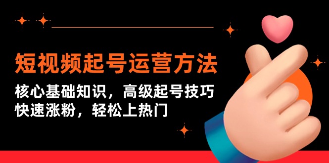 短视频起号运营方法：核心基础知识，高级起号技巧，快速涨粉，轻松上热门跨境课程-外贸教程-精品网课-电商运营课库课堂