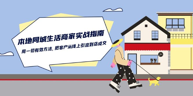 本地同城生活商家实战指南：用一切有效方法，把客户从线上引流到店成交跨境课程-外贸教程-精品网课-电商运营课库课堂