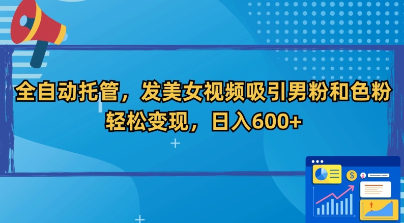 全自动托管，发美女视频吸引男粉和色粉，轻松变现，日入600+跨境课程-外贸教程-精品网课-电商运营课库课堂