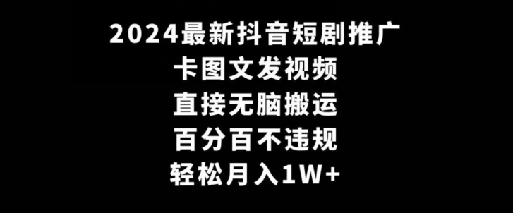 2024最新抖音短剧推广，卡图文发视频，直接无脑搬，百分百不违规，轻松月入1W+跨境课程-外贸教程-精品网课-电商运营课库课堂