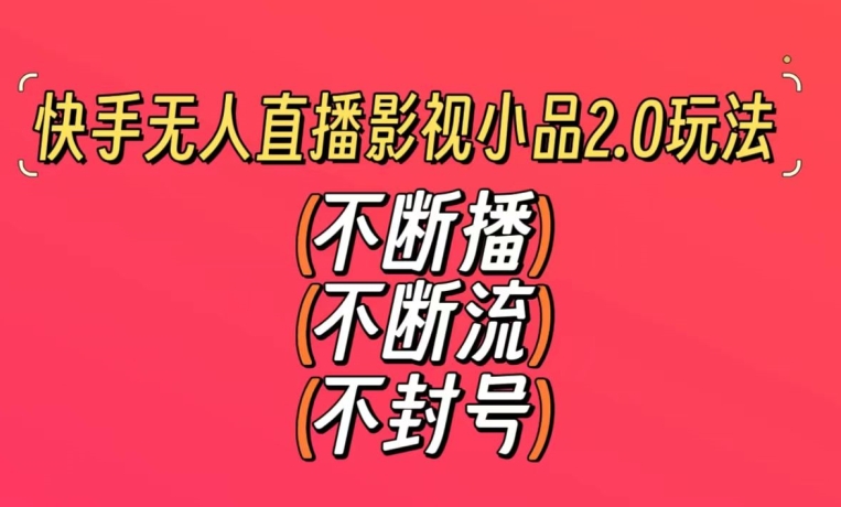 快手无人直播影视小品2.0玩法，不断流，不封号，不需要会剪辑，每天能稳定500-1000+跨境课程-外贸教程-精品网课-电商运营课库课堂