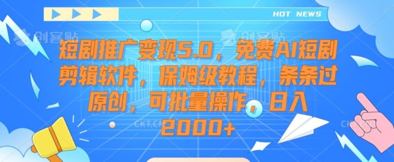 短剧推广变现5.0，免费AI短剧剪辑软件，保姆级教程，条条过原创，可批量操作，日入2000+跨境课程-外贸教程-精品网课-电商运营课库课堂