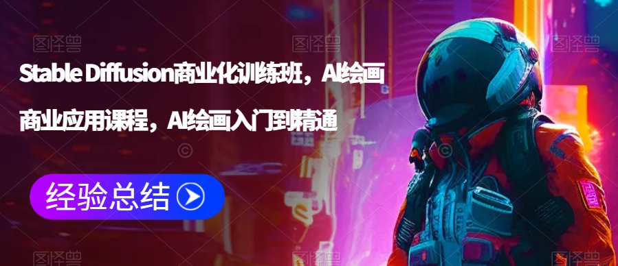 Stable Diffusion商业化训练班，Al绘画商业应用课程，AI绘画入门到精通跨境课程-外贸教程-精品网课-电商运营课库课堂