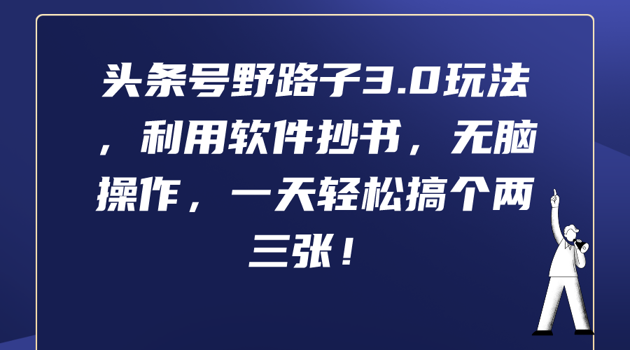头条号野路子3.0玩法，利用软件抄书，无脑操作，一天轻松搞个两三张！跨境课程-外贸教程-精品网课-电商运营课库课堂