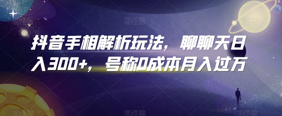 抖音手相解析玩法，聊聊天日入300+，号称0成本月入过万跨境课程-外贸教程-精品网课-电商运营课库课堂