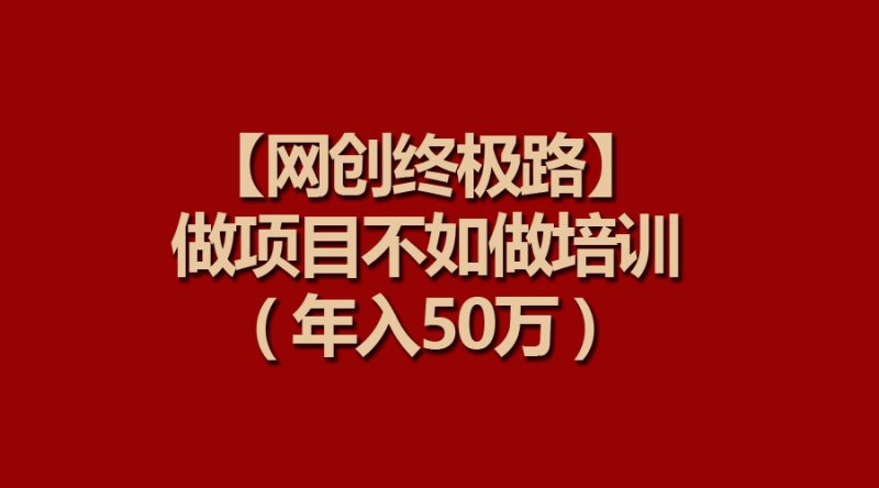 【网创终极路】做项目不如做项目培训，年入50万跨境课程-外贸教程-精品网课-电商运营课库课堂