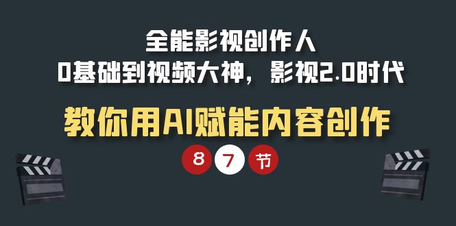 全能-影视 创作人，0基础到视频大神，影视2.0时代，教你用AI赋能内容创作跨境课程-外贸教程-精品网课-电商运营课库课堂