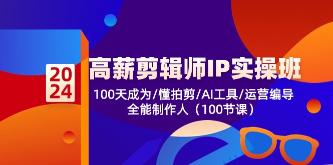 高薪剪辑师IP实操班【第2期】100天成为懂拍剪/AI工具/运营编导/全能制作人跨境课程-外贸教程-精品网课-电商运营课库课堂