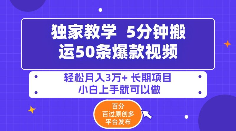 5分钟搬运50条爆款视频!百分 百过原创，多平台发布，轻松月入3万+ 长期…跨境课程-外贸教程-精品网课-电商运营课库课堂