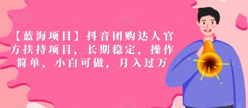 【蓝海项目】抖音团购达人官方扶持项目，长期稳定，操作简单，小白可做，月入过万跨境课程-外贸教程-精品网课-电商运营课库课堂