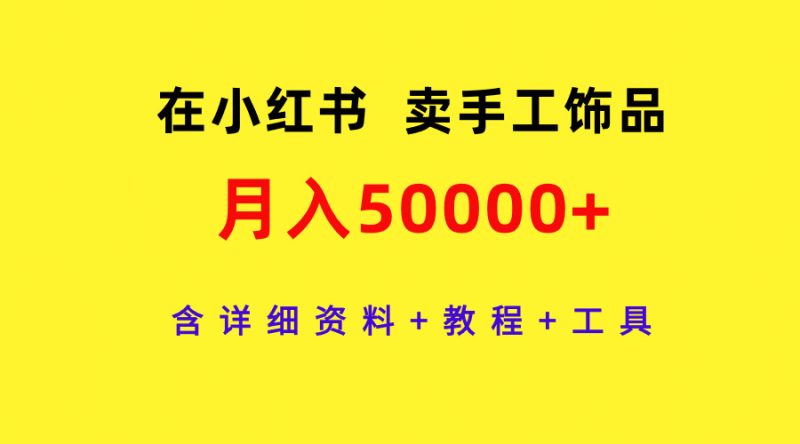 在小红书卖手工饰品,月入50000+,含详细资料+教程+工具跨境课程-外贸教程-精品网课-电商运营课库课堂