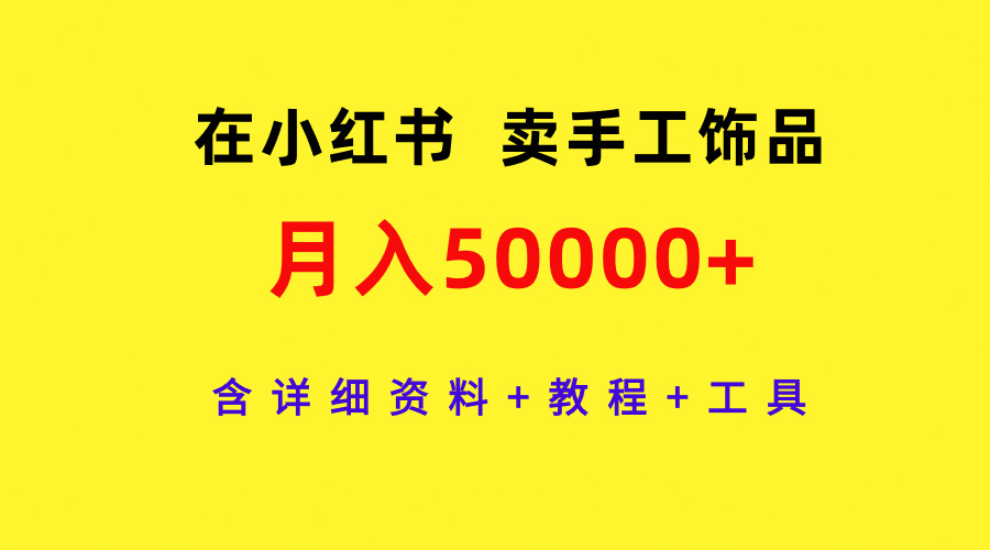 在小红书卖手工饰品，月入50000+，含详细资料+教程+工具跨境课程-外贸教程-精品网课-电商运营课库课堂