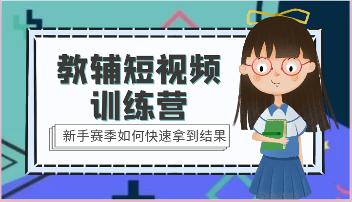 教辅短视频训练营-新手赛季如何快速拿到结果（15节课）跨境课程-外贸教程-精品网课-电商运营课库课堂