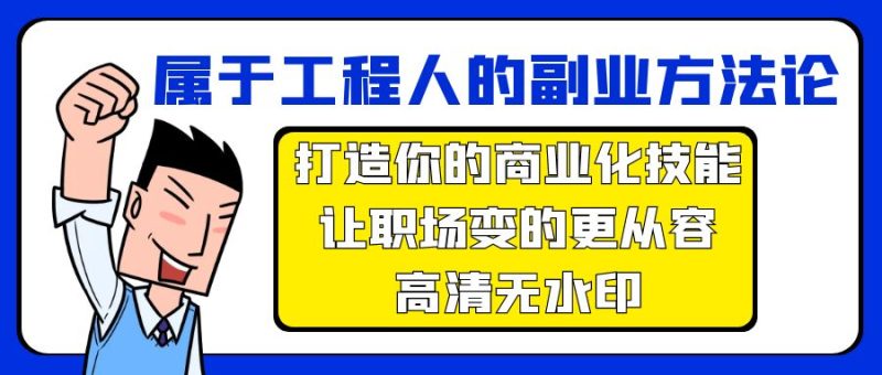 属于工程人-副业方法论,打造你的商业化技能,让职场变的更从容-高清无水印跨境课程-外贸教程-精品网课-电商运营课库课堂