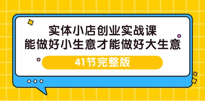 实体小店创业实战课，能做好小生意才能做好大生意-41节完整版跨境课程-外贸教程-精品网课-电商运营课库课堂