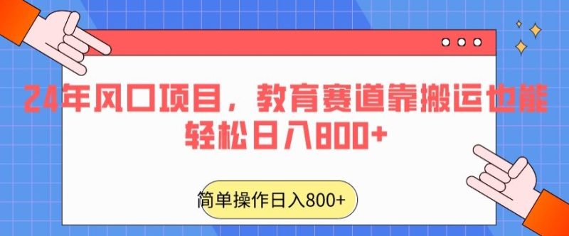 24年风口项目，教育赛道靠搬运也能轻松日入800+跨境课程-外贸教程-精品网课-电商运营课库课堂